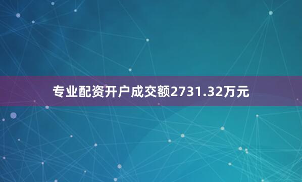 专业配资开户成交额2731.32万元