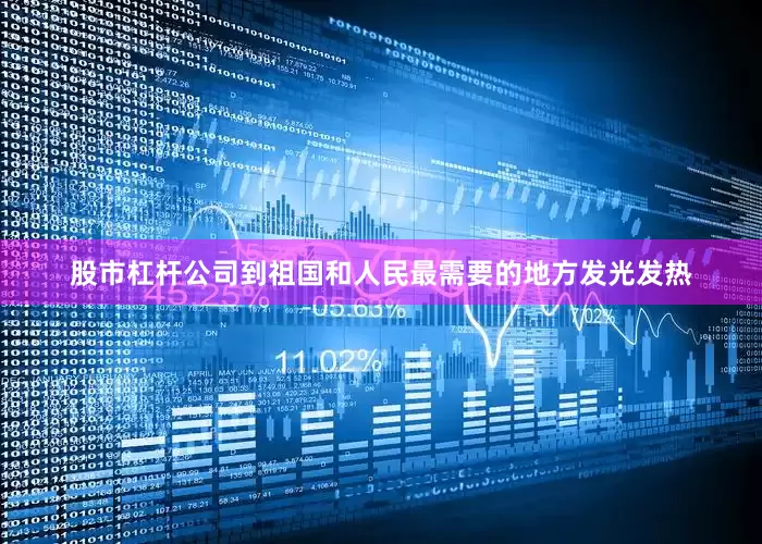 股市杠杆公司到祖国和人民最需要的地方发光发热